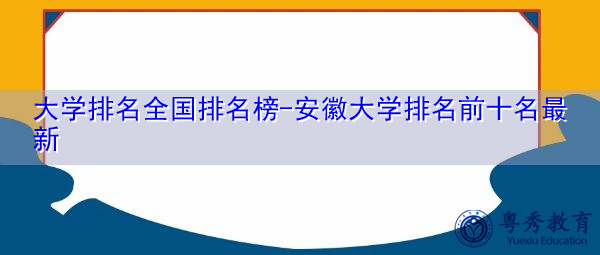 大学排名全国排名榜-安徽大学排名前十名最新