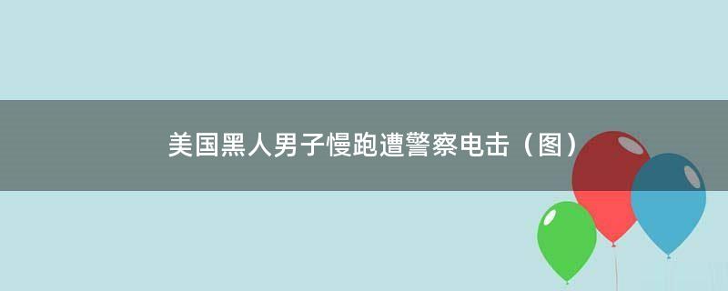 美国黑人男子慢跑遭警察电击（图）