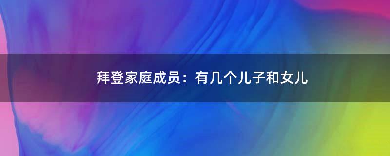 拜登家庭成员：有几个儿子和女儿