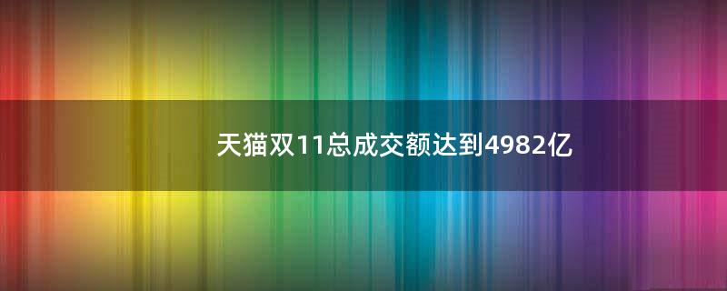 天猫双11总成交额达到4982亿