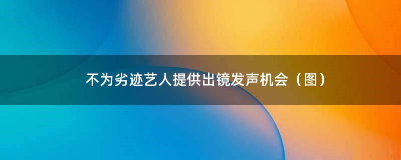 不为劣迹艺人提供出镜发声机会（图）