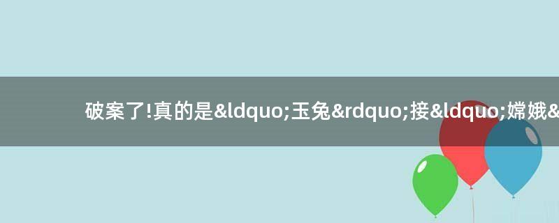 破案了!真的是“玉兔”接“嫦娥”