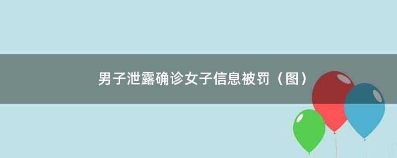 男子泄露确诊女子信息被罚（图）