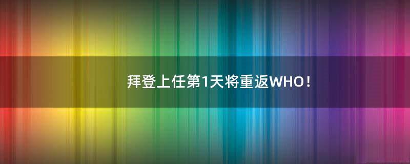 拜登上任第1天将重返WHO！