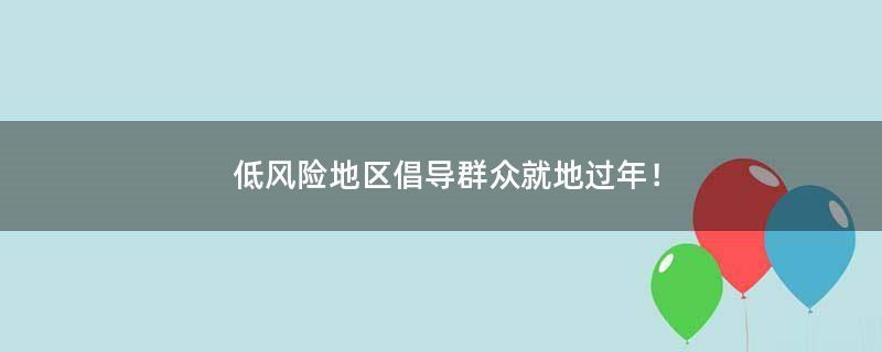 低风险地区倡导群众就地过年！