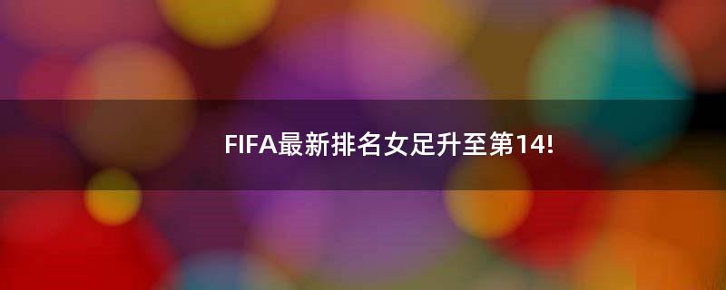 FIFA最新排名女足升至第14!