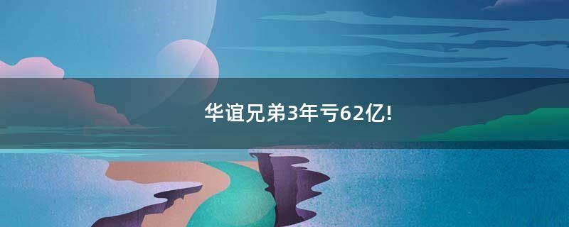 华谊兄弟3年亏62亿!