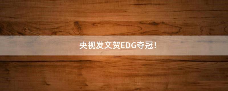 央视发文贺EDG夺冠！