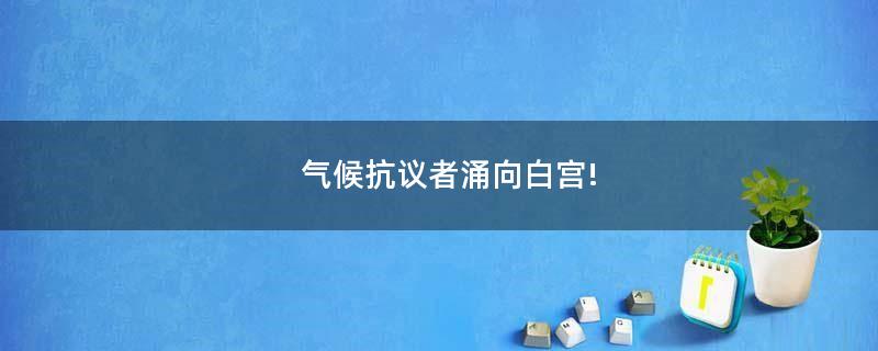 气候抗议者涌向白宫!