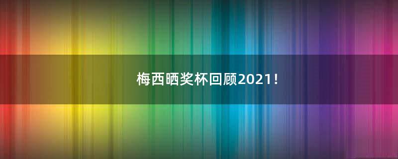 梅西晒奖杯回顾2021！