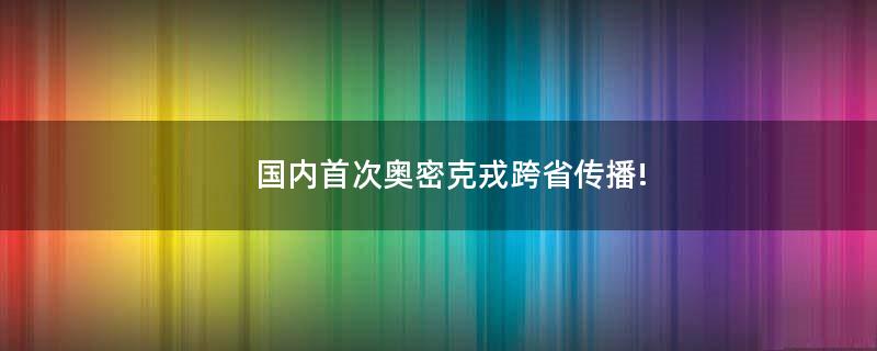 国内首次奥密克戎跨省传播!