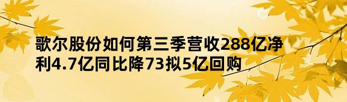 歌尔股份如何 第三季营收288亿 净利4.7亿 同比降73% 拟5亿回购