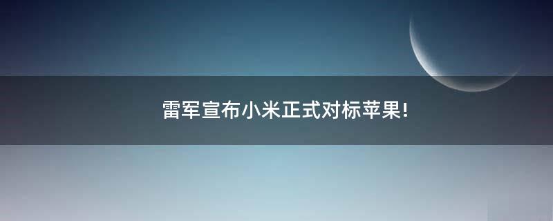 雷军宣布小米正式对标苹果!