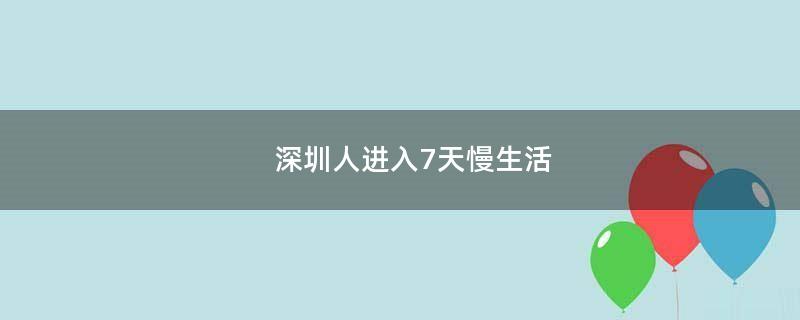 深圳人进入7天慢生活