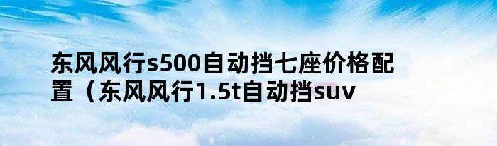 东风风行s500自动挡七座价格配置（东风风行1.5t自动挡suv车型）