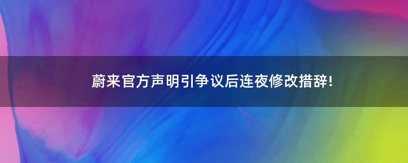 蔚来官方声明引争议后连夜修改措辞!