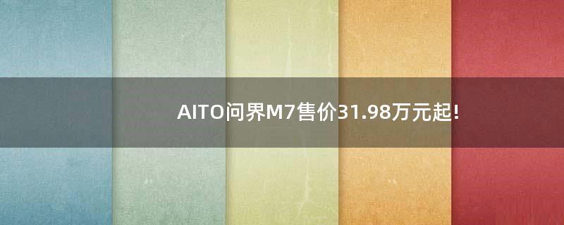 AITO问界M7售价31.98万元起!