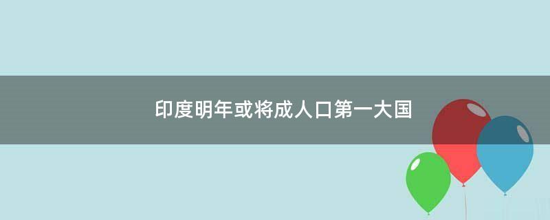 印度明年或将成人口第一大国