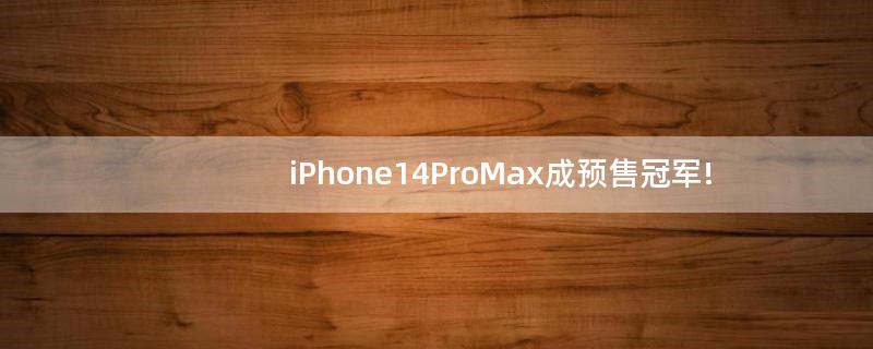 iPhone14ProMax成预售冠军!