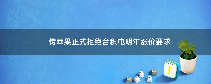 传苹果正式拒绝台积电明年涨价要求