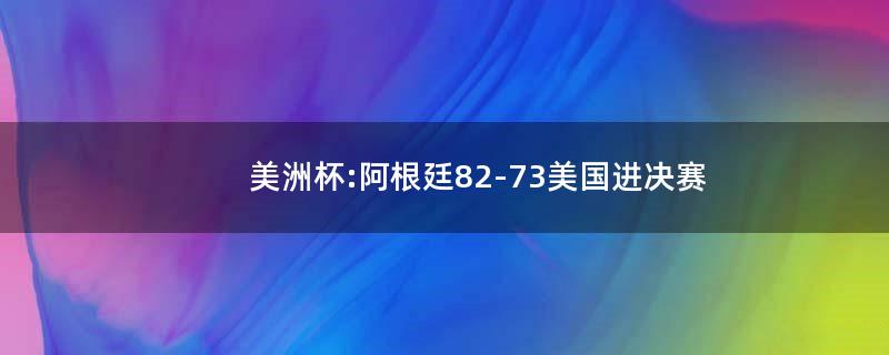 美洲杯:阿根廷82-73美国进决赛