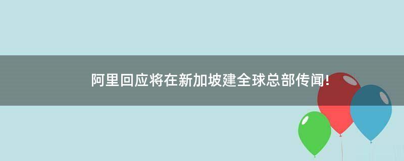 阿里回应将在新加坡建全球总部传闻!